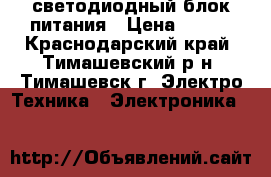 светодиодный блок питания › Цена ­ 500 - Краснодарский край, Тимашевский р-н, Тимашевск г. Электро-Техника » Электроника   